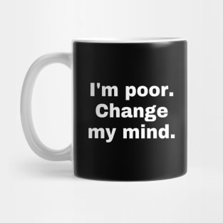 I'm poor. Change my mind. Mug